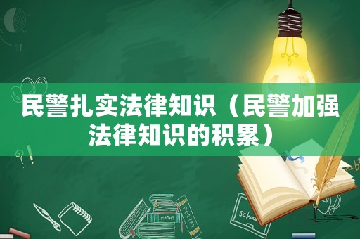 民警扎實法律知識（民警加強法律知識的積累）