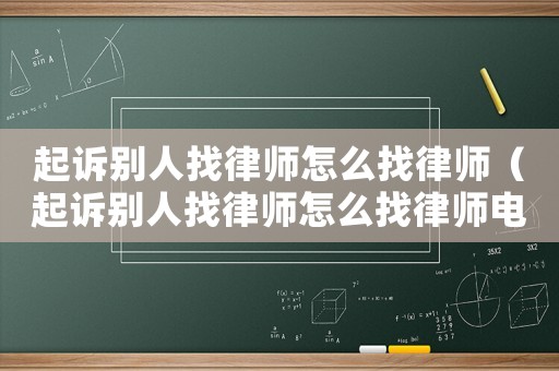 起訴別人找律師怎么找律師（起訴別人找律師怎么找律師電話）