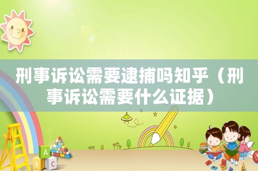 刑事訴訟需要逮捕嗎知乎（刑事訴訟需要什么證據）