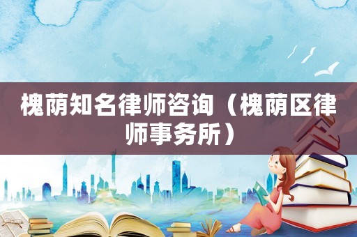 槐蔭知名律師咨詢（槐蔭區(qū)律師事務所）