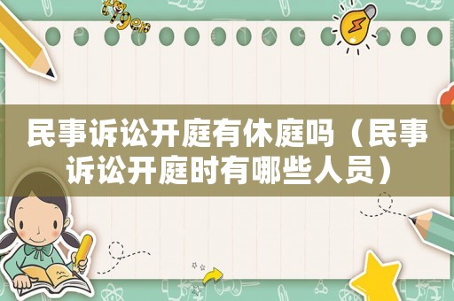 民事訴訟開庭有休庭嗎（民事訴訟開庭時(shí)有哪些人員）