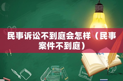 民事訴訟不到庭會怎樣（民事案件不到庭）