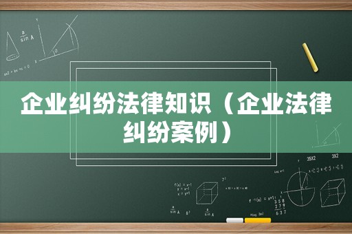 企業糾紛法律知識（企業法律糾紛案例）