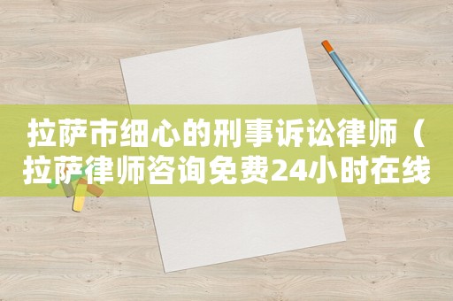 拉薩市細心的刑事訴訟律師（拉薩律師咨詢免費24小時在線）