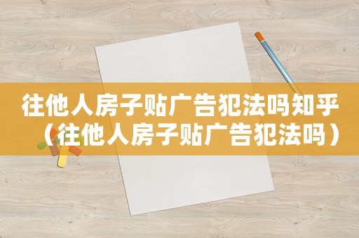 往他人房子貼廣告犯法嗎知乎（往他人房子貼廣告犯法嗎）