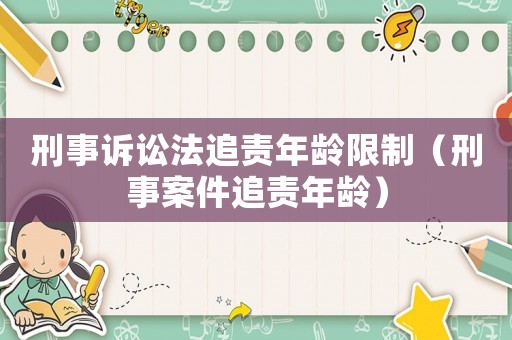 刑事訴訟法追責(zé)年齡限制（刑事案件追責(zé)年齡）