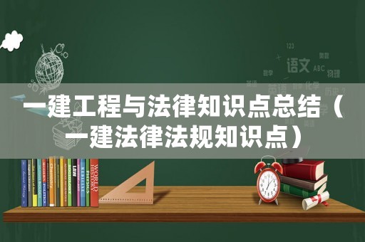 一建工程與法律知識點總結（一建法律法規知識點）