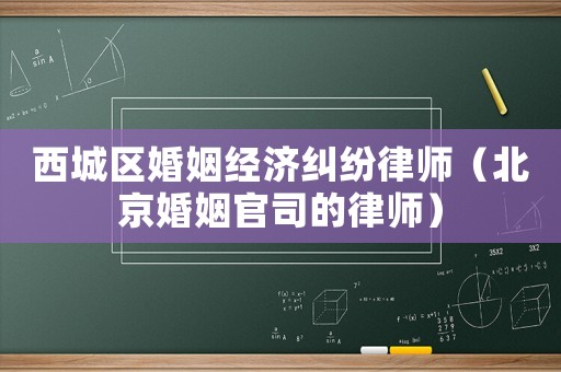 西城區婚姻經濟糾紛律師（北京婚姻官司的律師）