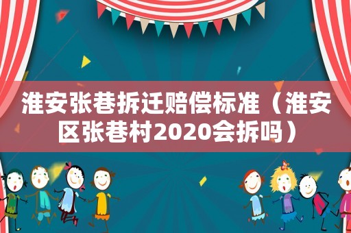 淮安張巷拆遷賠償標準（淮安區張巷村2020會拆嗎）