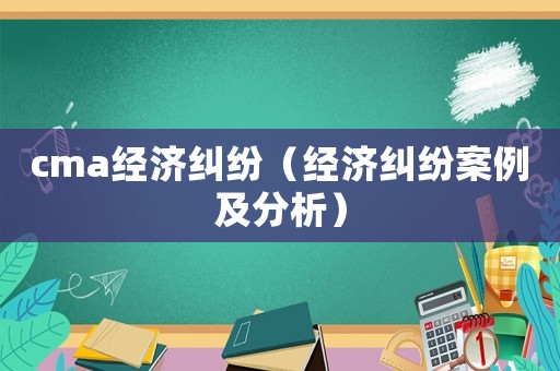 cma經濟糾紛（經濟糾紛案例及分析）