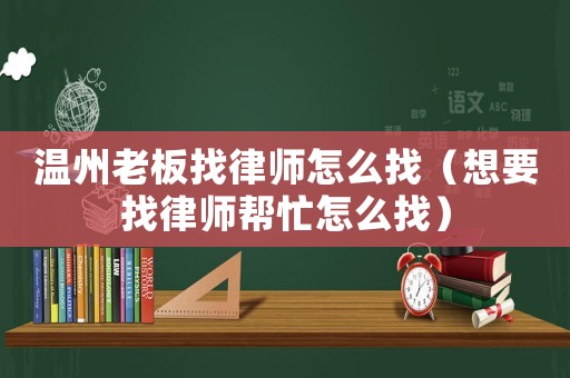溫州老板找律師怎么找（想要找律師幫忙怎么找）