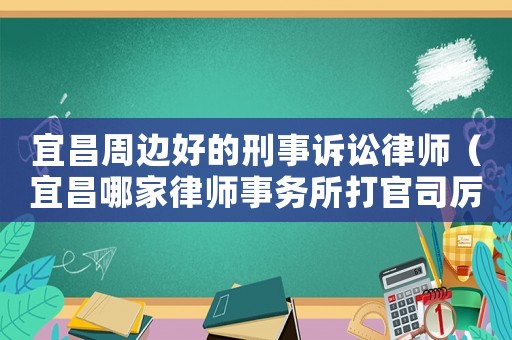 宜昌周邊好的刑事訴訟律師（宜昌哪家律師事務(wù)所打官司厲害）