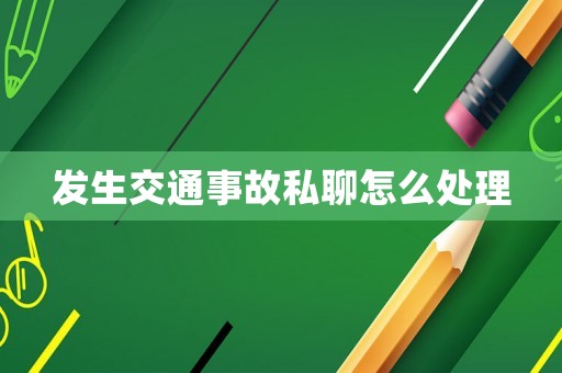 發(fā)生交通事故私聊怎么處理