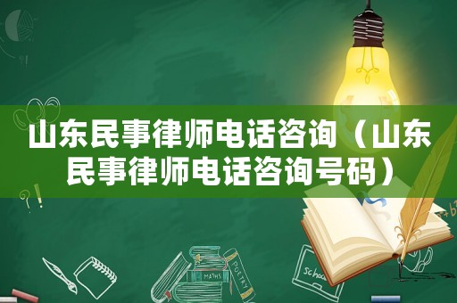 山東民事律師電話咨詢（山東民事律師電話咨詢號碼）