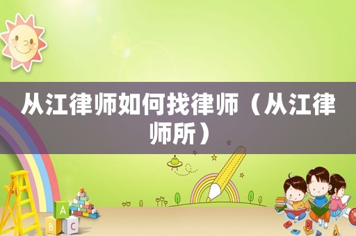 從江律師如何找律師（從江律師所）