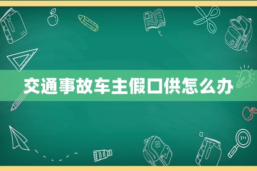交通事故車主假口供怎么辦