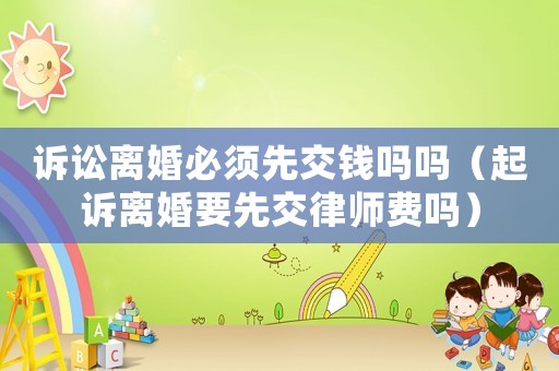 訴訟離婚必須先交錢嗎嗎（起訴離婚要先交律師費嗎）