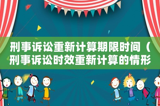 刑事訴訟重新計(jì)算期限時(shí)間（刑事訴訟時(shí)效重新計(jì)算的情形）