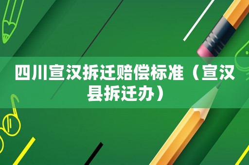 四川宣漢拆遷賠償標準（宣漢縣拆遷辦）