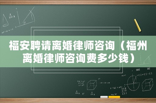 福安聘請離婚律師咨詢（福州離婚律師咨詢費多少錢）