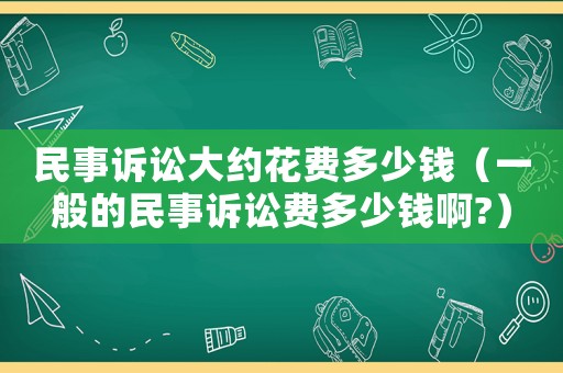 民事訴訟大約花費多少錢（一般的民事訴訟費多少錢啊?）
