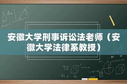 安徽大學刑事訴訟法老師（安徽大學法律系教授）