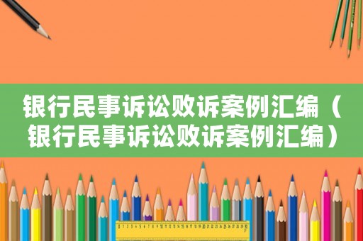 銀行民事訴訟敗訴案例匯編（銀行民事訴訟敗訴案例匯編）