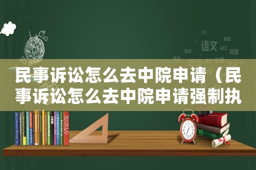 民事訴訟怎么去中院申請（民事訴訟怎么去中院申請強制執行）
