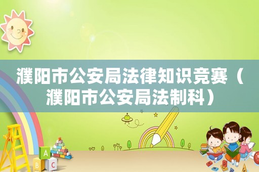 濮陽市公安局法律知識競賽（濮陽市公安局法制科）