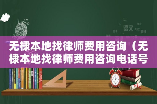 無棣本地找律師費用咨詢（無棣本地找律師費用咨詢電話號碼）