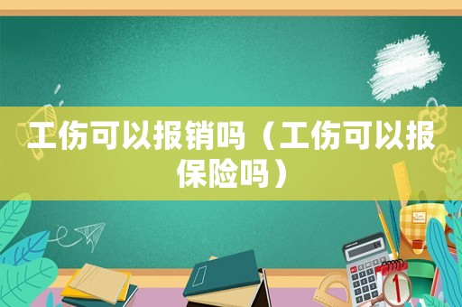 工傷可以報銷嗎（工傷可以報保險嗎）