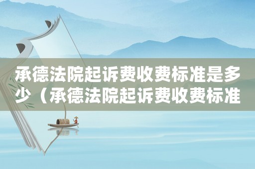 承德法院起訴費收費標準是多少（承德法院起訴費收費標準）