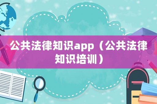 公共法律知識app（公共法律知識培訓）