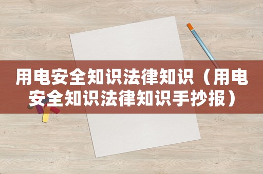 用電安全知識法律知識（用電安全知識法律知識手抄報）