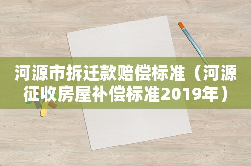 河源市拆遷款賠償標準（河源征收房屋補償標準2019年）
