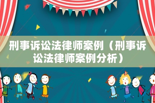 刑事訴訟法律師案例（刑事訴訟法律師案例分析）