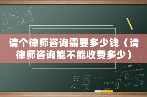 請個律師咨詢需要多少錢（請律師咨詢能不能收費多少）