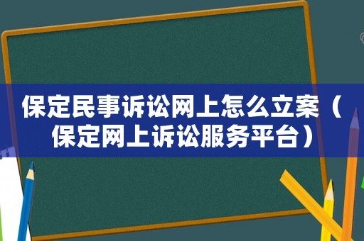 保定民事訴訟網上怎么立案（保定網上訴訟服務平臺）