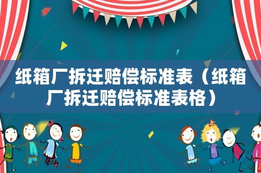 紙箱廠拆遷賠償標(biāo)準(zhǔn)表（紙箱廠拆遷賠償標(biāo)準(zhǔn)表格）