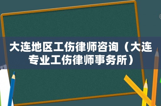 大連地區工傷律師咨詢（大連專業工傷律師事務所）