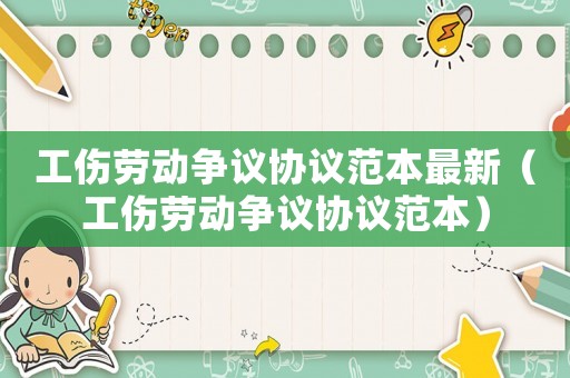 工傷勞動爭議協議范本最新（工傷勞動爭議協議范本）