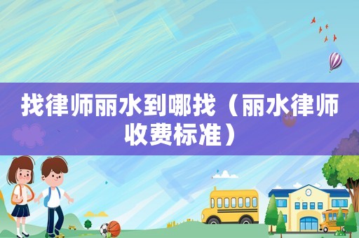 找律師麗水到哪找（麗水律師收費標(biāo)準(zhǔn)）