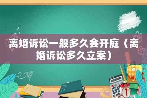 離婚訴訟一般多久會開庭（離婚訴訟多久立案）