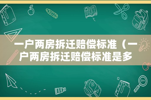 一戶(hù)兩房拆遷賠償標(biāo)準(zhǔn)（一戶(hù)兩房拆遷賠償標(biāo)準(zhǔn)是多少）