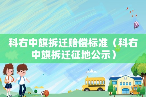 科右中旗拆遷賠償標準（科右中旗拆遷征地公示）