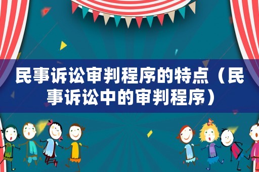民事訴訟審判程序的特點（民事訴訟中的審判程序）