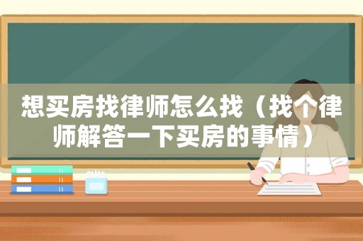 想買房找律師怎么找（找個律師解答一下買房的事情）