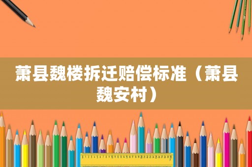 蕭縣魏樓拆遷賠償標準（蕭縣魏安村）