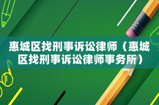 惠城區(qū)找刑事訴訟律師（惠城區(qū)找刑事訴訟律師事務(wù)所）
