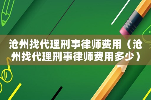 滄州找代理刑事律師費用（滄州找代理刑事律師費用多少）